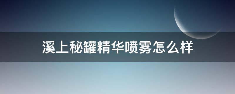 溪上秘罐精华喷雾怎么样