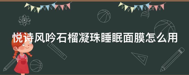 悦诗风吟石榴凝珠睡眠面膜怎么用（悦诗风吟石榴面膜功效）