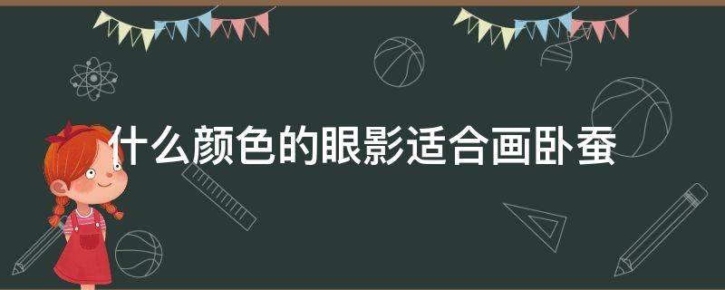 什么颜色的眼影适合画卧蚕 什么颜色的眼影可以画卧蚕