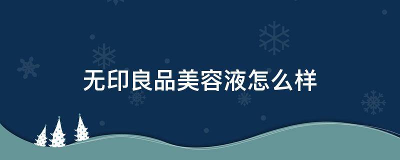 无印良品美容液怎么样 无印良品美容液是干什么用的