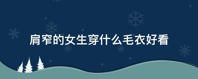 肩窄的女生穿什么毛衣好看（肩宽的女生适合什么毛衣）