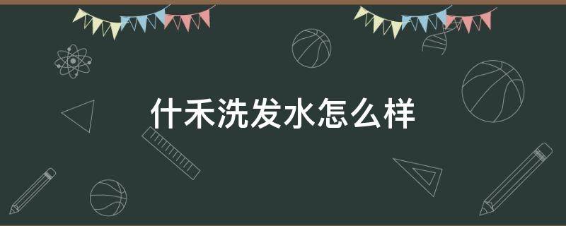 什禾洗发水怎么样（禾道一洗发水怎么样）