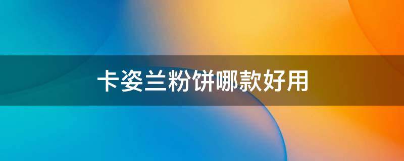 卡姿兰粉饼哪款好用（卡姿兰粉饼好不好用）
