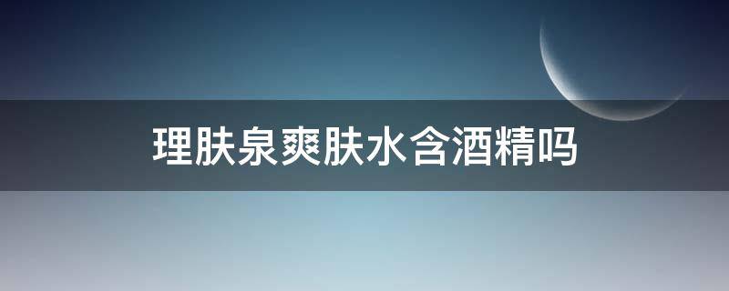 理肤泉爽肤水含酒精吗（理肤泉的清痘净肤爽肤水含酒精吗）