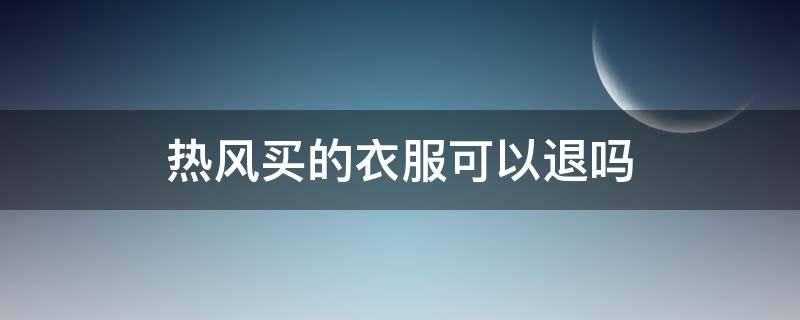 热风买的衣服可以退吗 热风可以去别的店退换吗