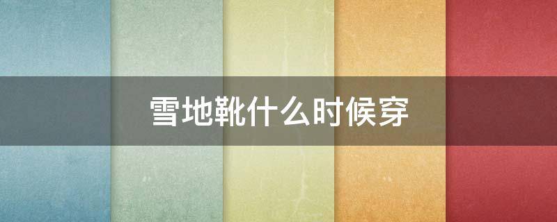 雪地靴什么时候穿（雪地靴啥时候穿）