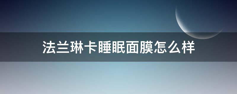 法兰琳卡睡眠面膜怎么样（法兰琳卡面膜真的好用吗）