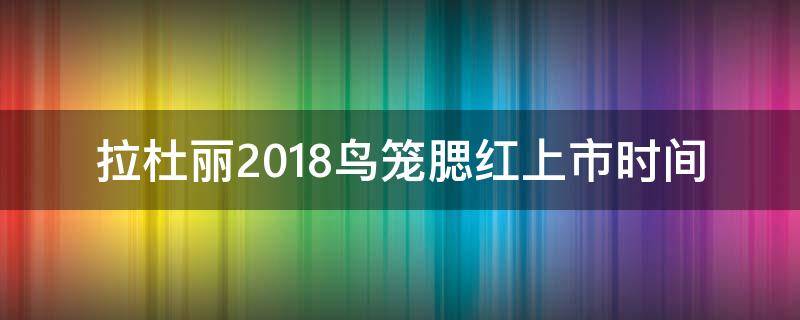 拉杜丽2018鸟笼腮红上市时间 拉杜丽腮红生产日期
