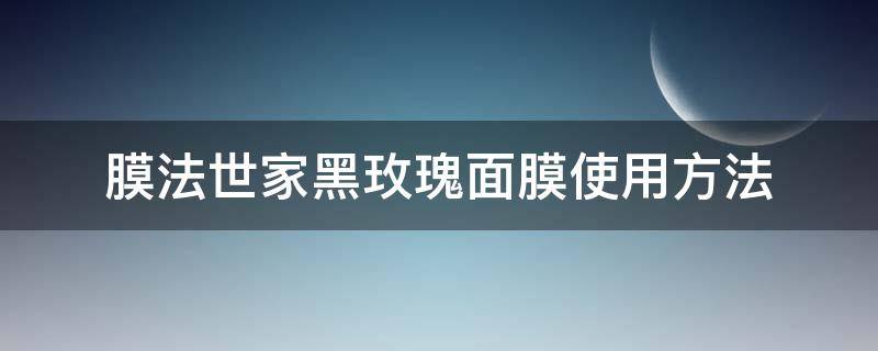膜法世家黑玫瑰面膜使用方法 膜法世家黑玫瑰补水亮肤睡眠面膜