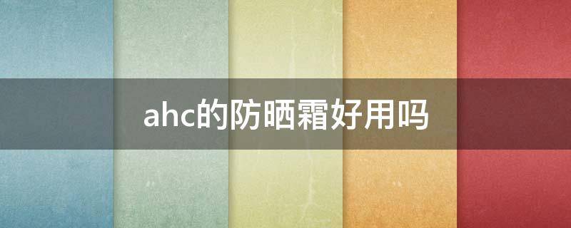 ahc的防晒霜好用吗 ahc防晒霜哪个好用