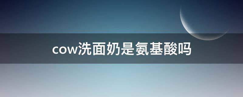 cow洗面奶是氨基酸吗 何为氨基酸洗面奶