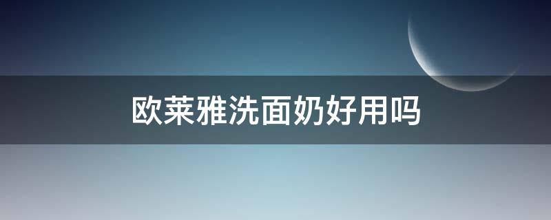 欧莱雅洗面奶好用吗 欧莱雅洗面奶到底好不好用