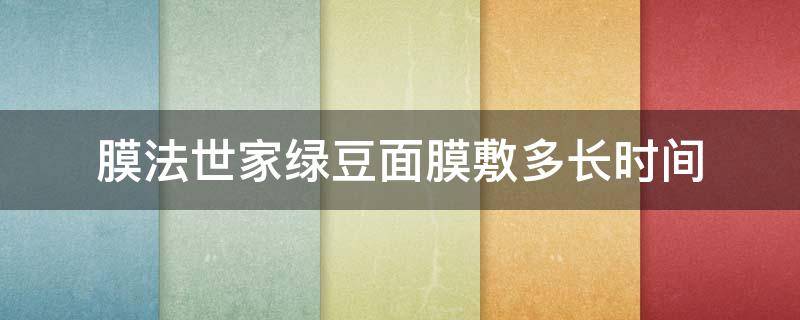 膜法世家绿豆面膜敷多长时间（膜法世家绿豆面膜适合什么时候用）