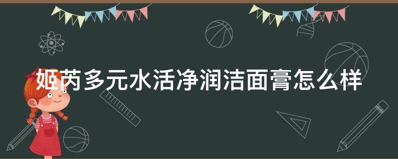 姬芮多元水活净润洁面膏怎么样 姬芮洁面膏好用吗