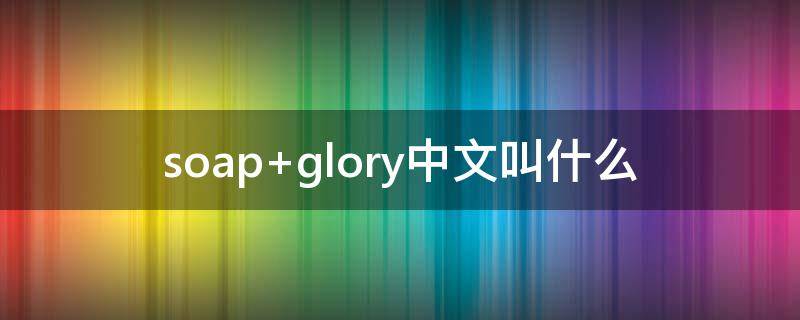 soap glory中文叫什么