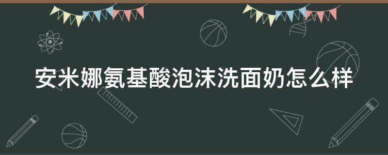 安米娜氨基酸泡沫洗面奶怎么样 安米娜洗发水好用吗
