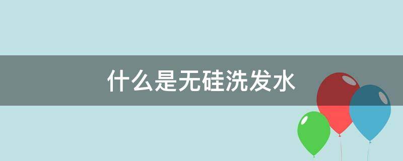 什么是无硅洗发水（无硅洗发水好处）