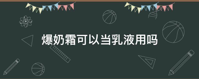 爆奶霜可以当乳液用吗（爆奶霜可以直接擦吗）