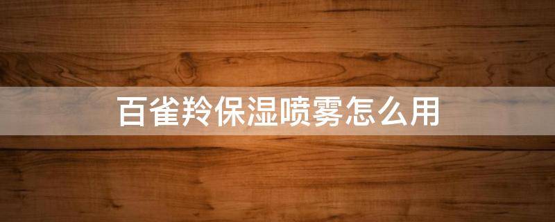 百雀羚保湿喷雾怎么用（百雀羚防晒喷雾）