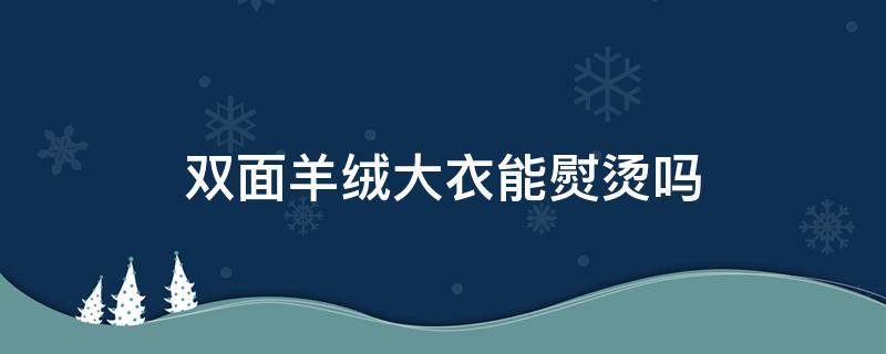 双面羊绒大衣能熨烫吗（双面羊绒大衣在家怎么熨烫）