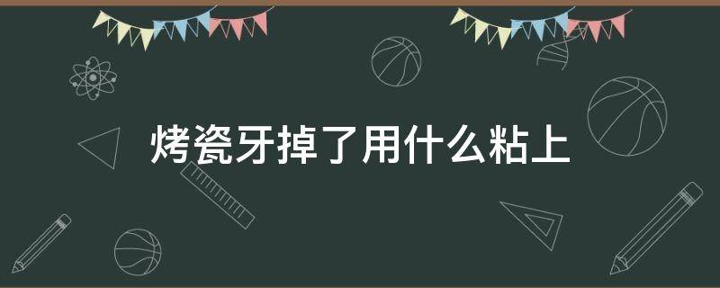 烤瓷牙掉了用什么粘上（烤瓷牙掉了用什么粘住呢）