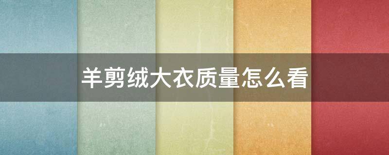 羊剪绒大衣质量怎么看 羊绒大衣如何看质量