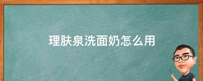 理肤泉洗面奶怎么用 理肤泉洁面啫喱怎么用
