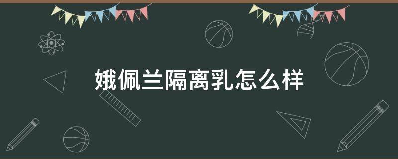 娥佩兰隔离乳怎么样 娥佩兰乳液好吗