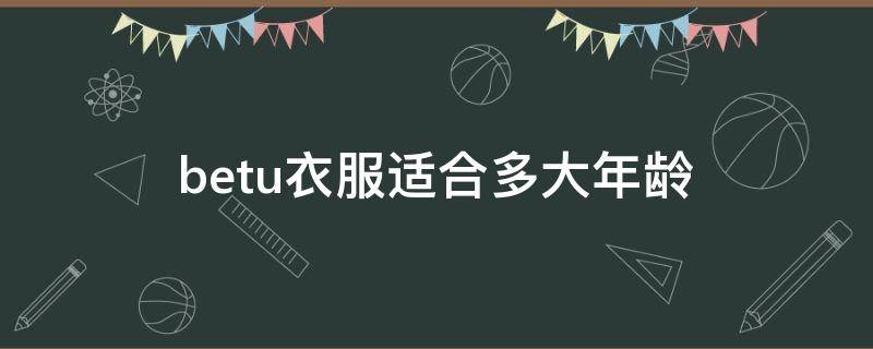 betu衣服适合多大年龄 bebe女装适合多大年龄