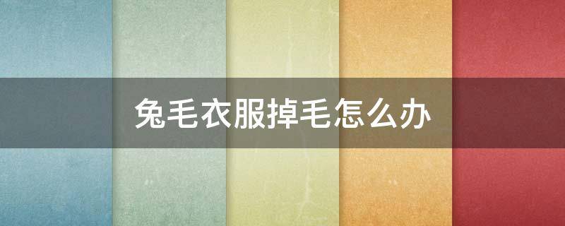 兔毛衣服掉毛怎么办 兔毛毛衣掉毛怎么办