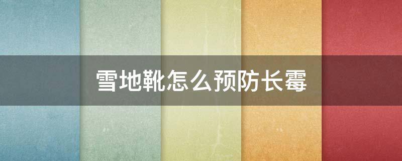 雪地靴怎么预防长霉（雪地靴上的霉怎么去除）