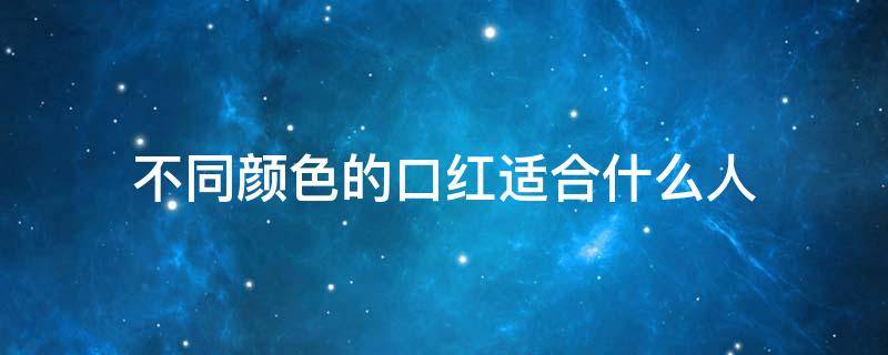 不同颜色的口红适合什么人 口红适合哪种肤色的人