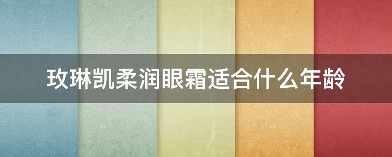 玫琳凯柔润眼霜适合什么年龄 玫琳凯柔润精华眼霜怎么样