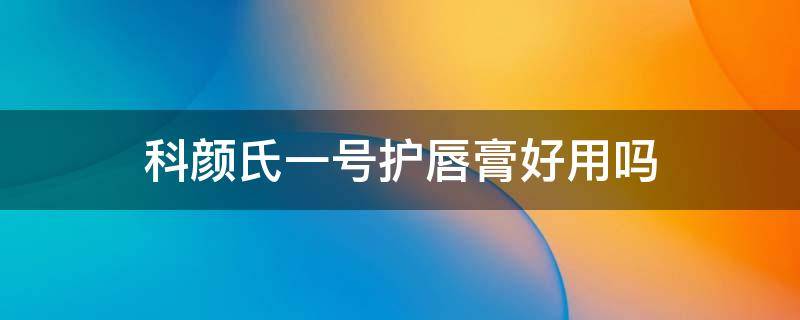 科颜氏一号护唇膏好用吗 科颜氏1号唇膏真假对比