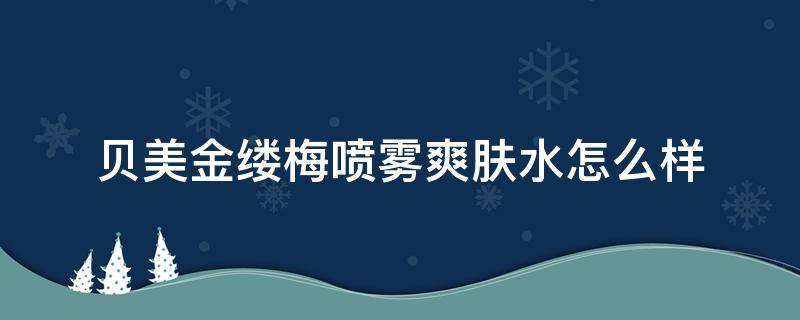 贝美金缕梅喷雾爽肤水怎么样 金缕梅爽肤水好用吗