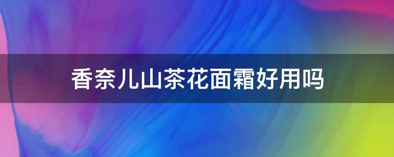 香奈儿山茶花面霜好用吗（香奈儿山茶花面霜滋润和清爽比较）