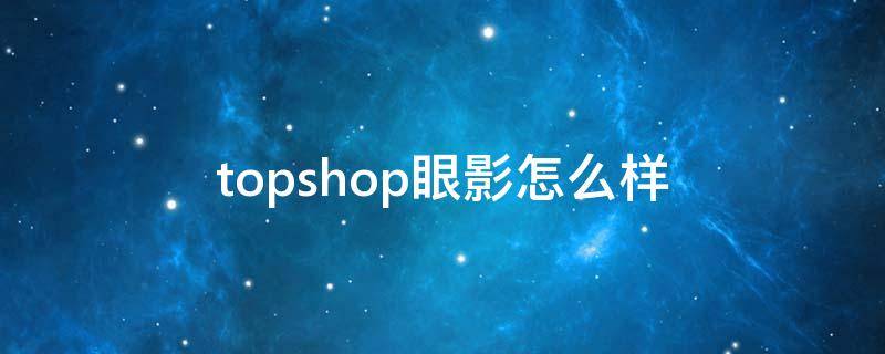 topshop眼影怎么样（小红书眼影榜）
