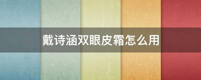 戴诗涵双眼皮霜怎么用 黛诗涵双眼皮霜有用么
