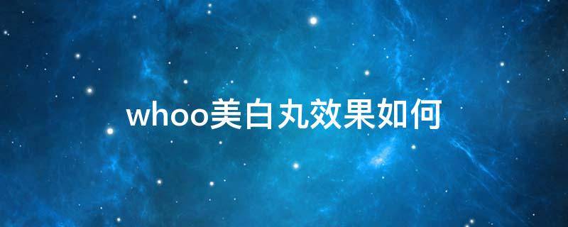 whoo美白丸效果如何 后whoo美白用多少见效