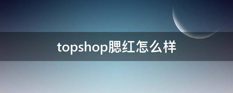 topshop腮红怎么样 腮红要买什么价位的
