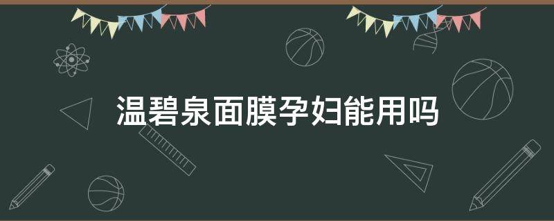温碧泉面膜孕妇能用吗 温碧泉面膜孕妇可以用吗
