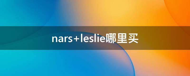 nars leslie哪里买