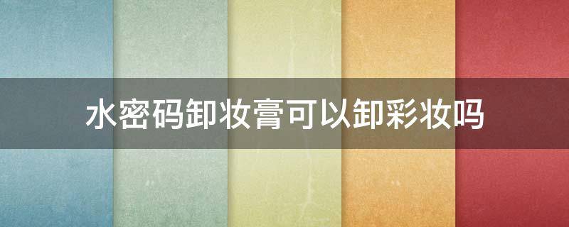 水密码卸妆膏可以卸彩妆吗（卸妆水能卸掉彩妆吗）