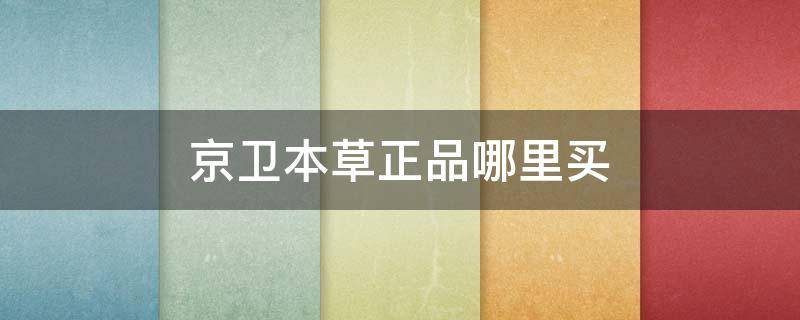 京卫本草正品哪里买（京卫本草官网旗舰店是正品吗）