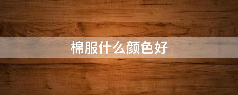 棉服什么颜色好（今年棉服流行什么颜色）