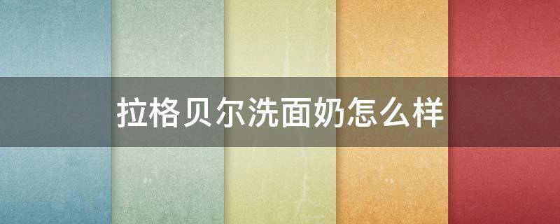 拉格贝尔洗面奶怎么样 拉贝格洗发水怎么样