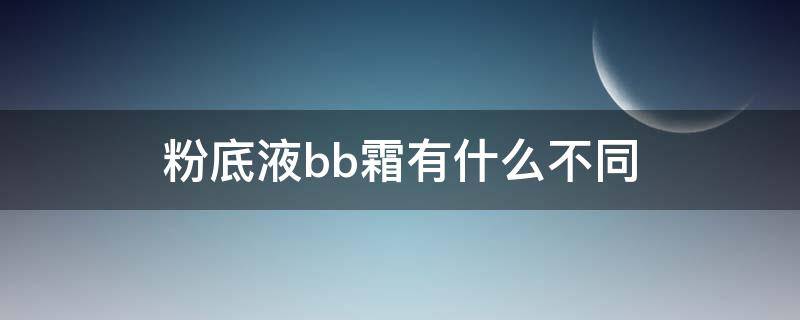 粉底液bb霜有什么不同（粉底液和BB霜的区别）