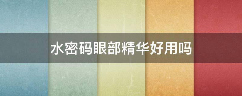 水密码眼部精华好用吗 水密码的眼部精华怎么样