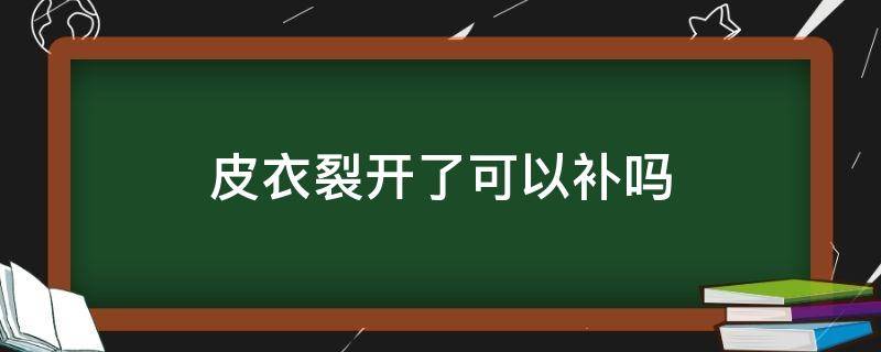 皮衣裂开了可以补吗（皮衣摔破了能补吗）