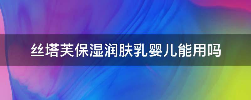 丝塔芙保湿润肤乳婴儿能用吗 丝塔芙保湿霜婴儿能用吗